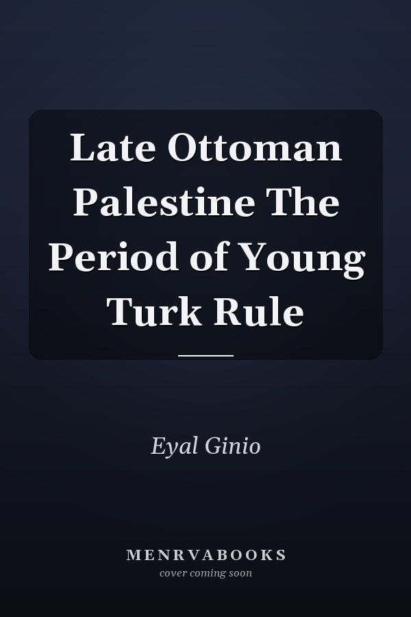 Late Ottoman Palestine The Period of Young Turk Rule