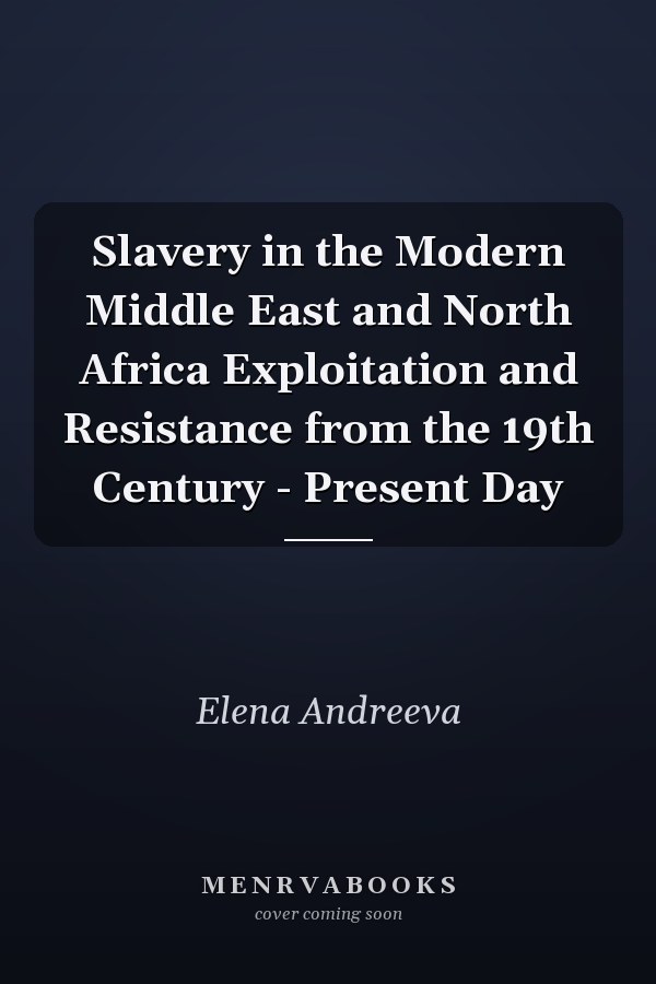 Slavery in the Modern Middle East and North Africa Exploitation and Resistance from the 19th Century - Present Day