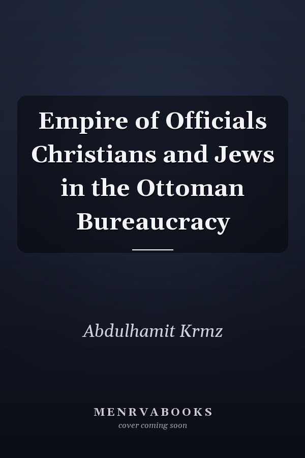 Empire of Officials Christians and Jews in the Ottoman Bureaucracy