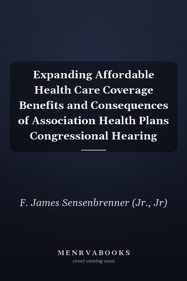 Expanding Affordable Health Care Coverage Benefits and Consequences of Association Health Plans Congressional Hearing