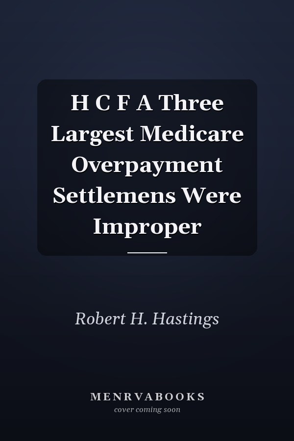 H C F A Three Largest Medicare Overpayment Settlemens Were Improper