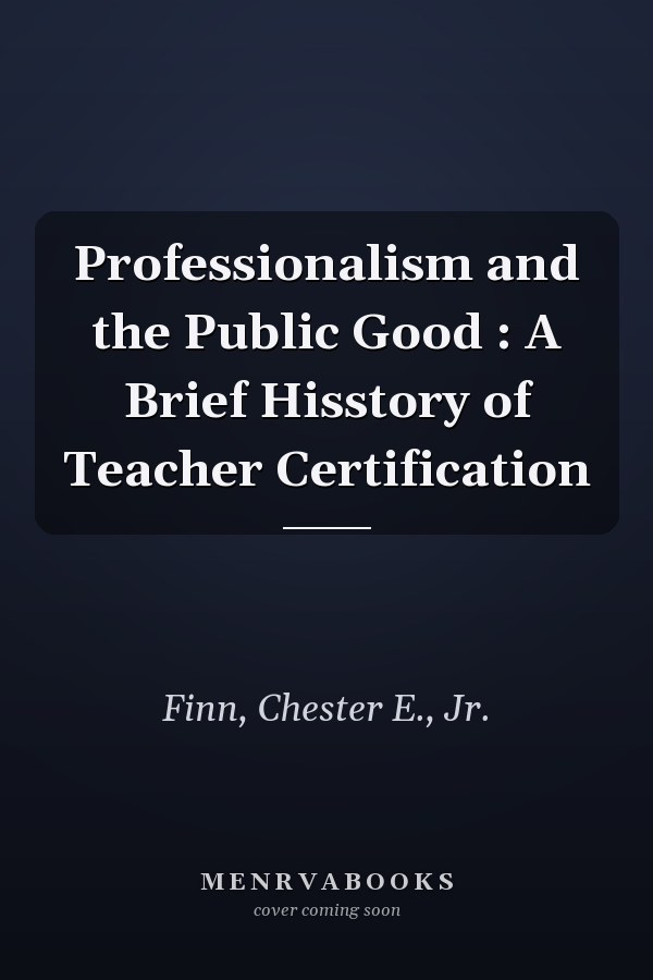 Professionalism and the Public Good : A Brief Hisstory of Teacher Certification