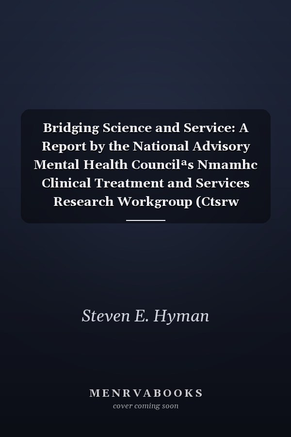 Bridging Science and Service: A Report by the National Advisory Mental Health Councilªs Nmamhc Clinical Treatment and Services Research Workgroup (Ctsrw