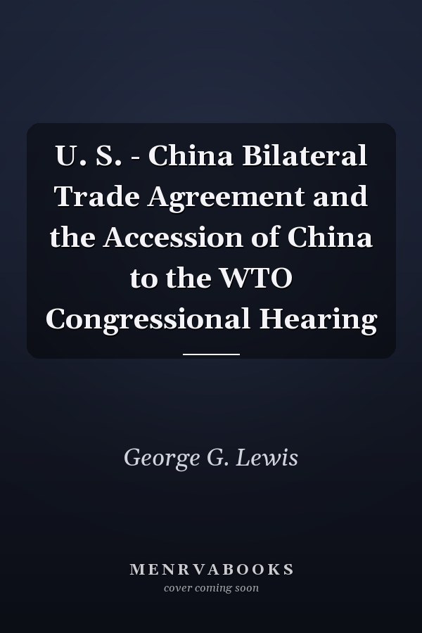 U. S. - China Bilateral Trade Agreement and the Accession of China to the WTO Congressional Hearing