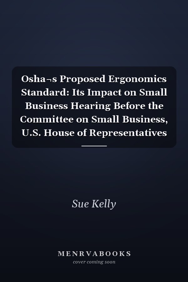 Osha¬s Proposed Ergonomics Standard: Its Impact on Small Business Hearing Before the Committee on Small Business, U.S. House of Representatives