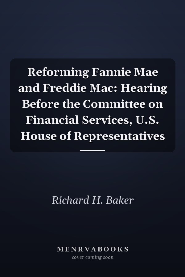 Reforming Fannie Mae and Freddie Mac: Hearing Before the Committee on Financial Services, U.S. House of Representatives