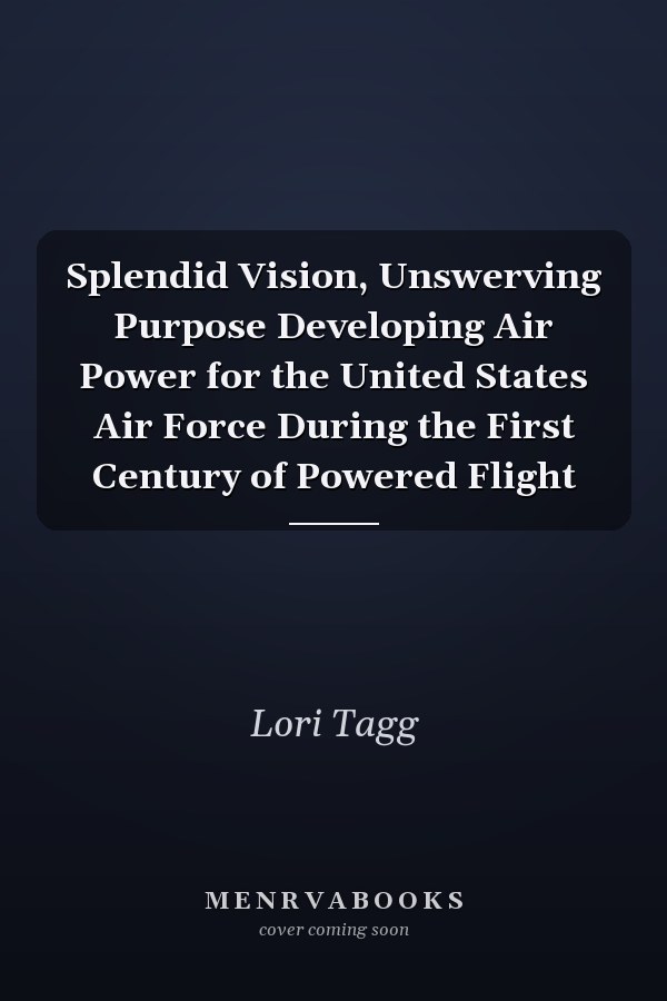 Splendid Vision, Unswerving Purpose Developing Air Power for the United States Air Force During the First Century of Powered Flight