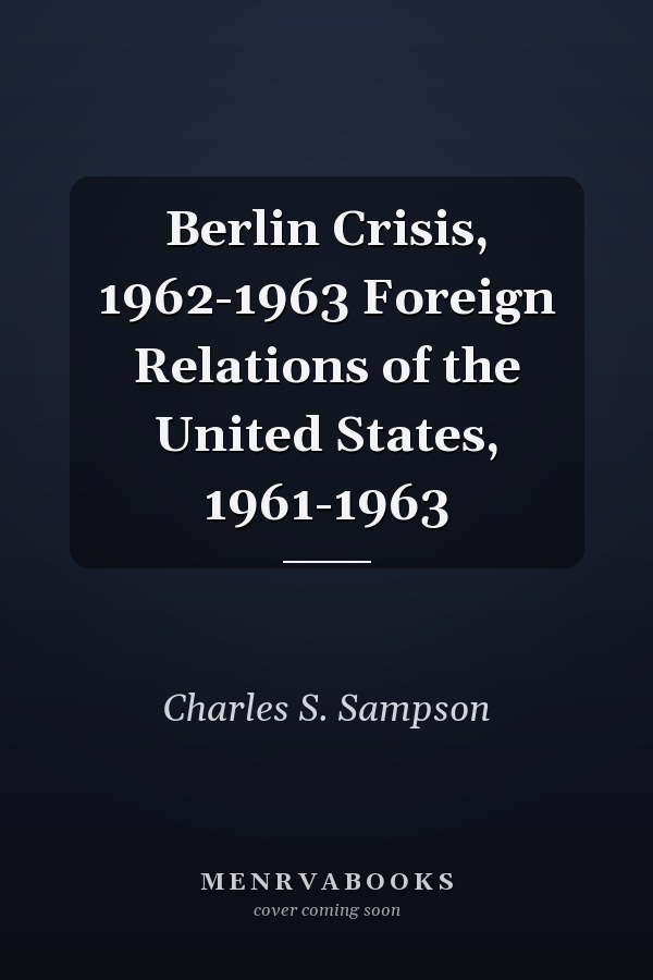 Berlin Crisis, 1962-1963 Foreign Relations of the United States, 1961-1963