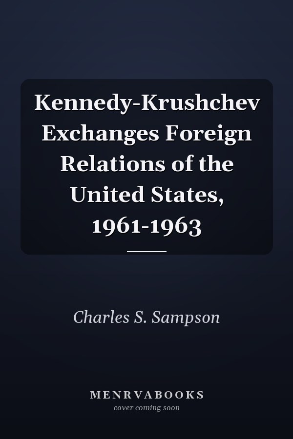 Kennedy-Krushchev Exchanges Foreign Relations of the United States, 1961-1963