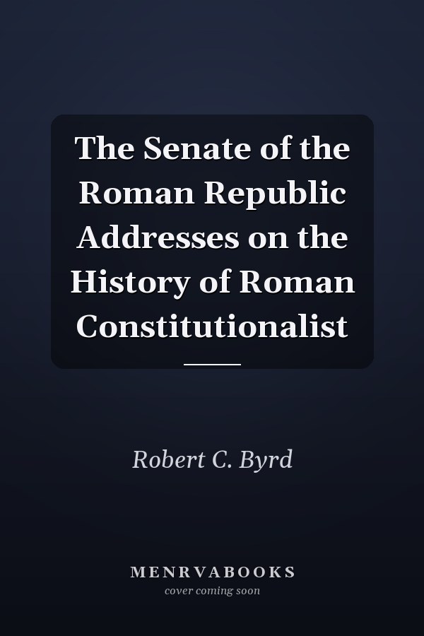 The Senate of the Roman Republic Addresses on the History of Roman Constitutionalist