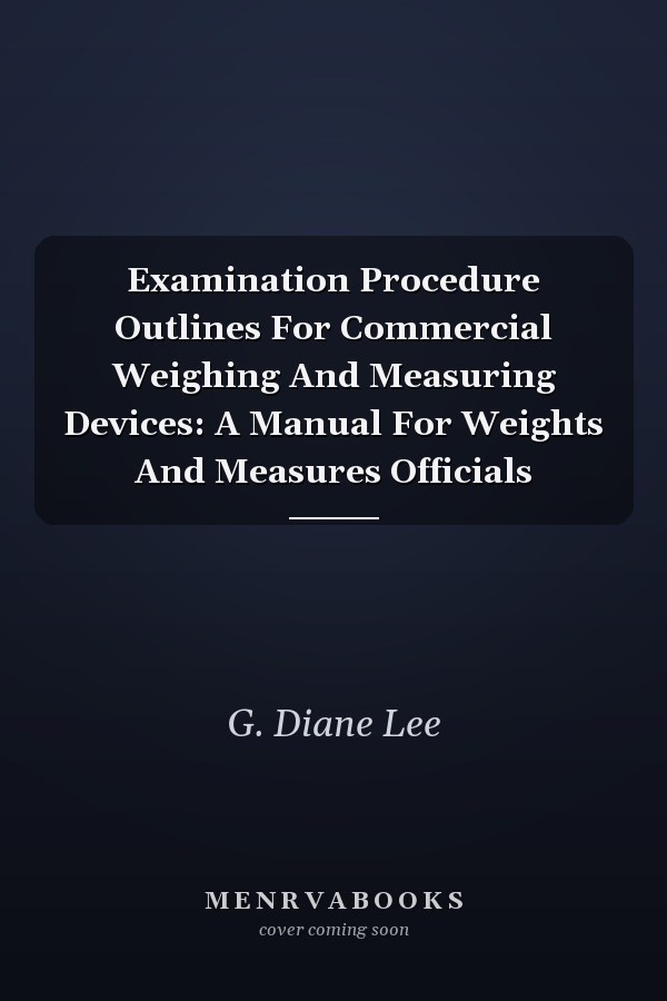Examination Procedure Outlines For Commercial Weighing And Measuring Devices: A Manual For Weights And Measures Officials