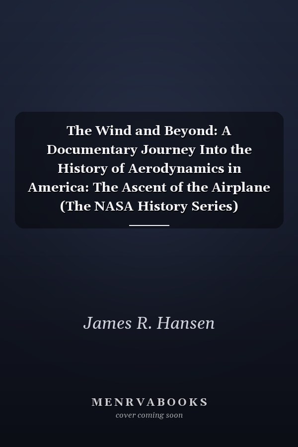 The Wind and Beyond: A Documentary Journey Into the History of Aerodynamics in America: The Ascent of the Airplane (The NASA History Series)