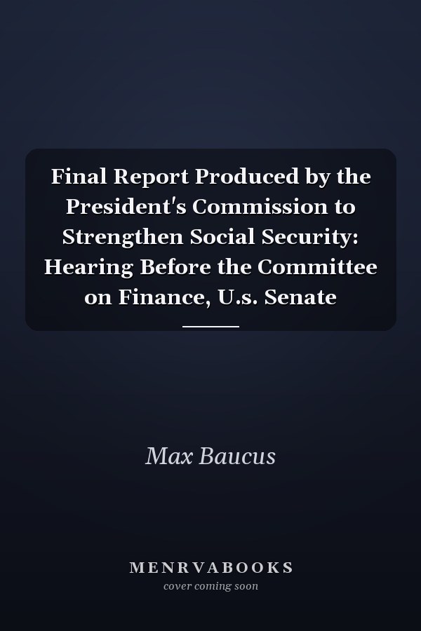Final Report Produced by the President's Commission to Strengthen Social Security: Hearing Before the Committee on Finance, U.s. Senate