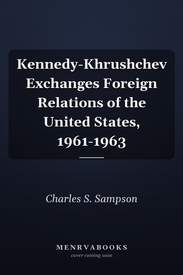 Kennedy-Khrushchev Exchanges Foreign Relations of the United States, 1961-1963