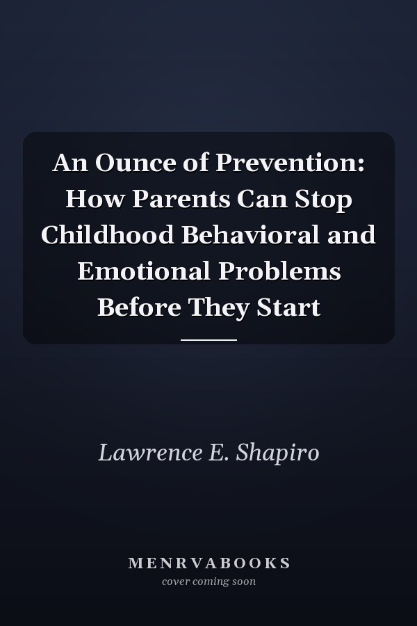 An Ounce of Prevention: How Parents Can Stop Childhood Behavioral and Emotional Problems Before They Start