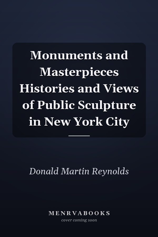 Monuments and Masterpieces Histories and Views of Public Sculpture in New York City