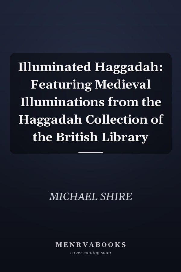 Illuminated Haggadah: Featuring Medieval Illuminations from the Haggadah Collection of the British Library