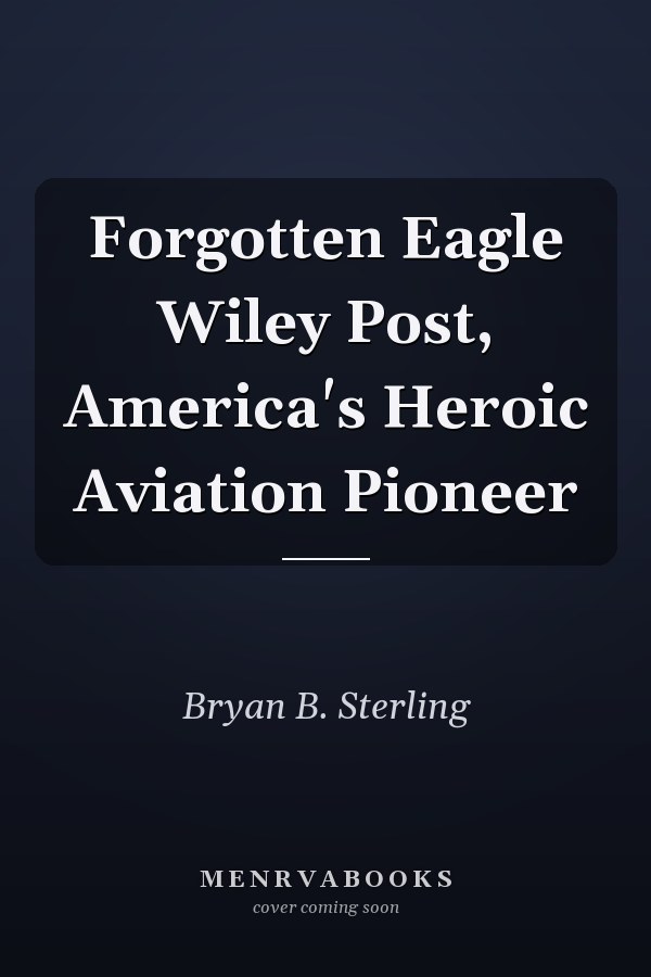 Forgotten Eagle Wiley Post, America's Heroic Aviation Pioneer