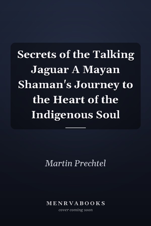 Secrets of the Talking Jaguar A Mayan Shaman's Journey to the Heart of the Indigenous Soul