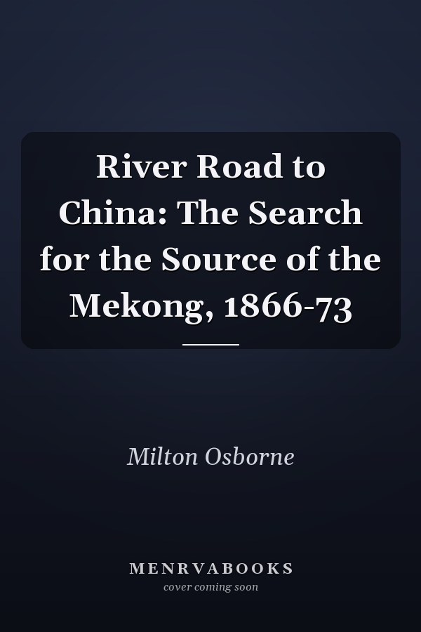 River Road to China: The Search for the Source of the Mekong, 1866-73