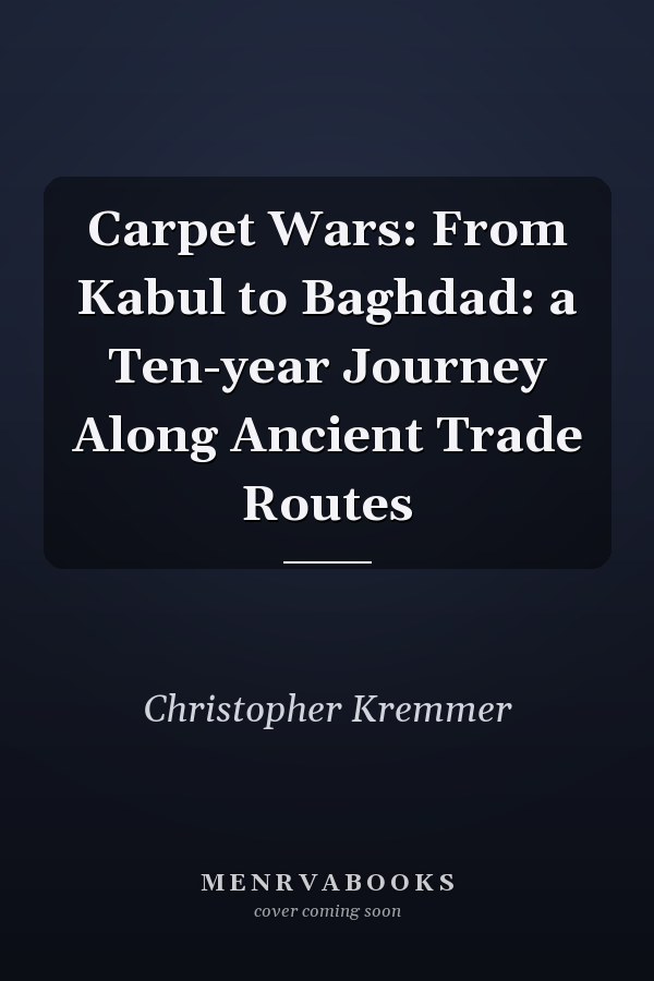 Carpet Wars: From Kabul to Baghdad: a Ten-year Journey Along Ancient Trade Routes