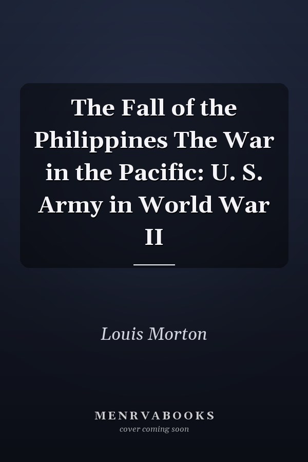 The Fall of the Philippines The War in the Pacific: U. S. Army in World War II