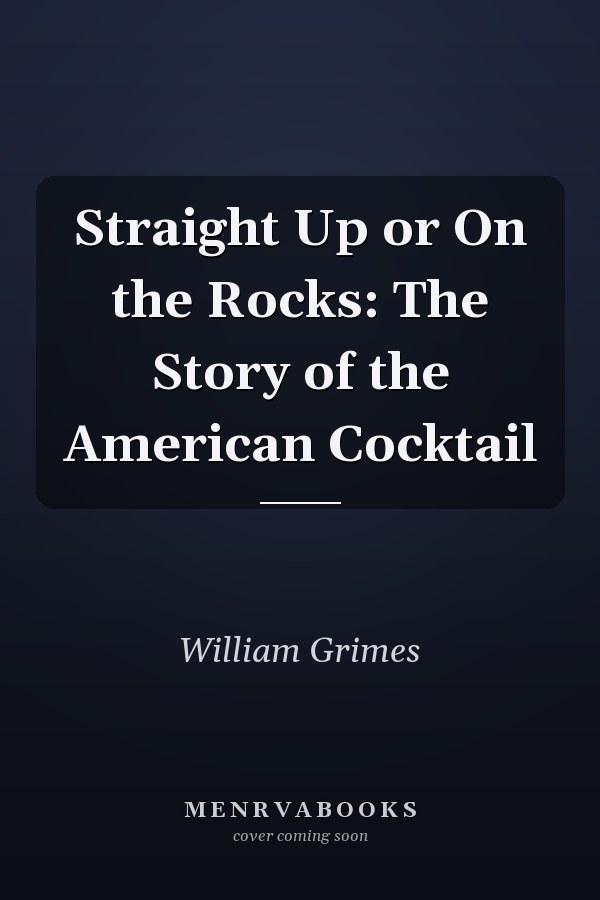 Straight Up or On the Rocks: The Story of the American Cocktail