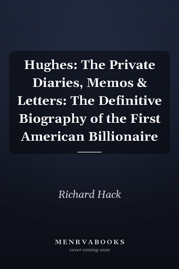 Hughes: The Private Diaries, Memos & Letters: The Definitive Biography of the First American Billionaire