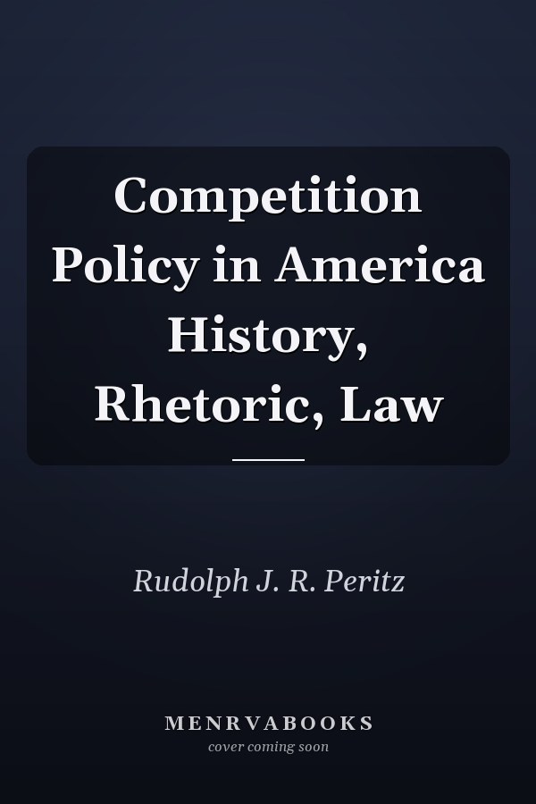 Competition Policy in America History, Rhetoric, Law