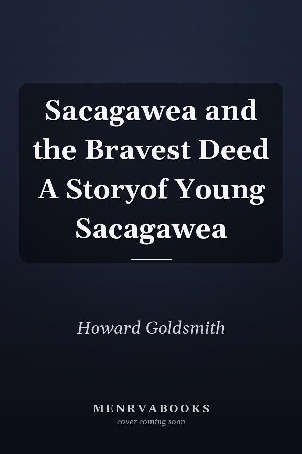 Sacagawea and the Bravest Deed A Storyof Young Sacagawea