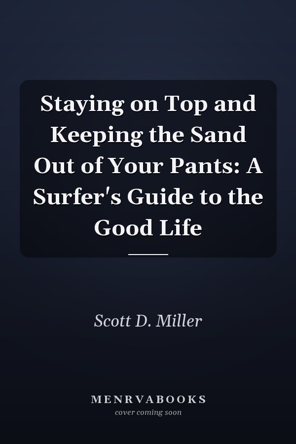 Staying on Top and Keeping the Sand Out of Your Pants: A Surfer's Guide to the Good Life