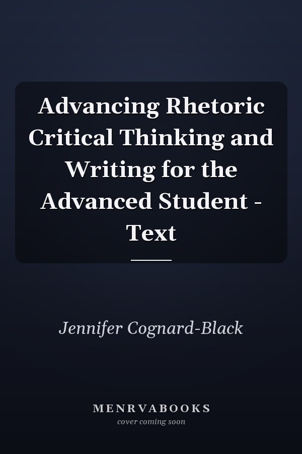 Advancing Rhetoric Critical Thinking and Writing for the Advanced Student - Text