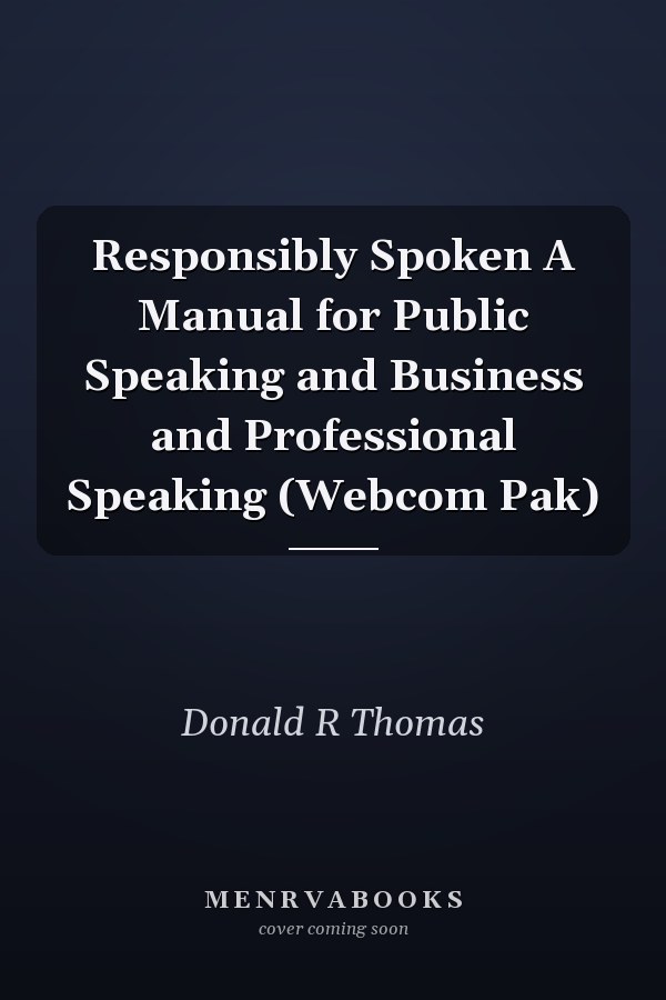 Responsibly Spoken A Manual for Public Speaking and Business and Professional Speaking (Webcom Pak)