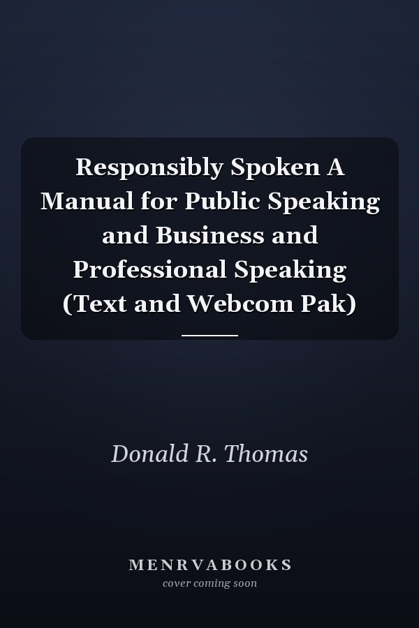 Responsibly Spoken A Manual for Public Speaking and Business and Professional Speaking (Text and Webcom Pak)