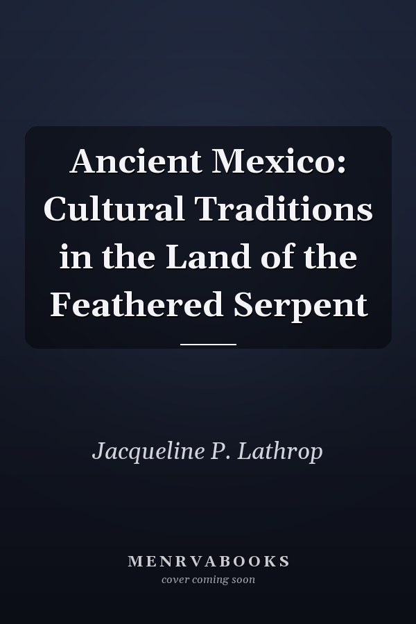 Ancient Mexico: Cultural Traditions in the Land of the Feathered Serpent