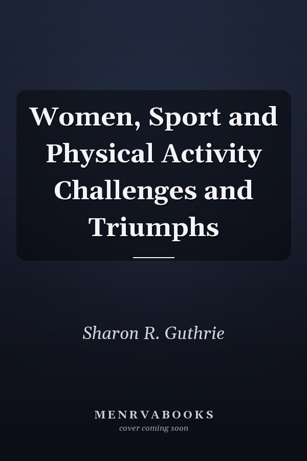 Women, Sport and Physical Activity Challenges and Triumphs