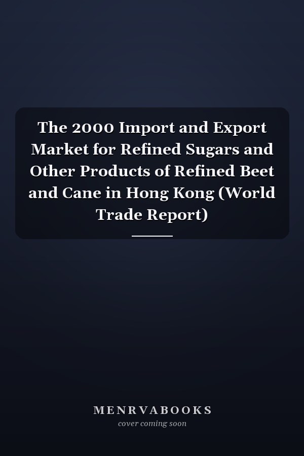 The 2000 Import and Export Market for Refined Sugars and Other Products of Refined Beet and Cane in Hong Kong (World Trade Report)