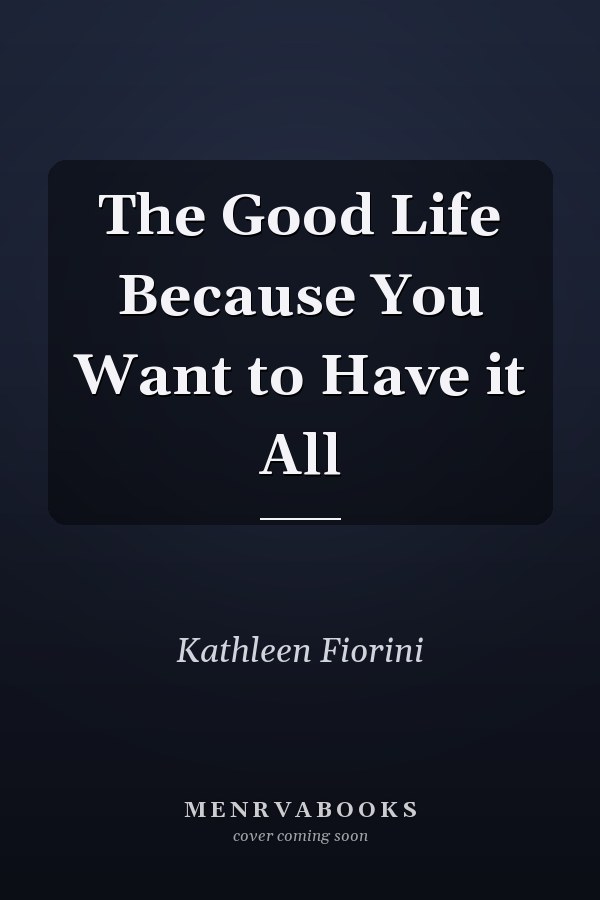 The Good Life Because You Want to Have it All