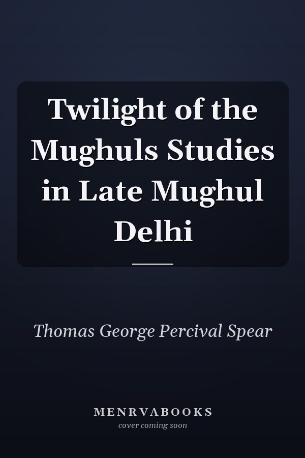 Twilight of the Mughuls Studies in Late Mughul Delhi