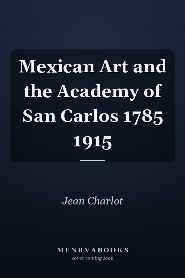 Mexican Art and the Academy of San Carlos 1785 1915