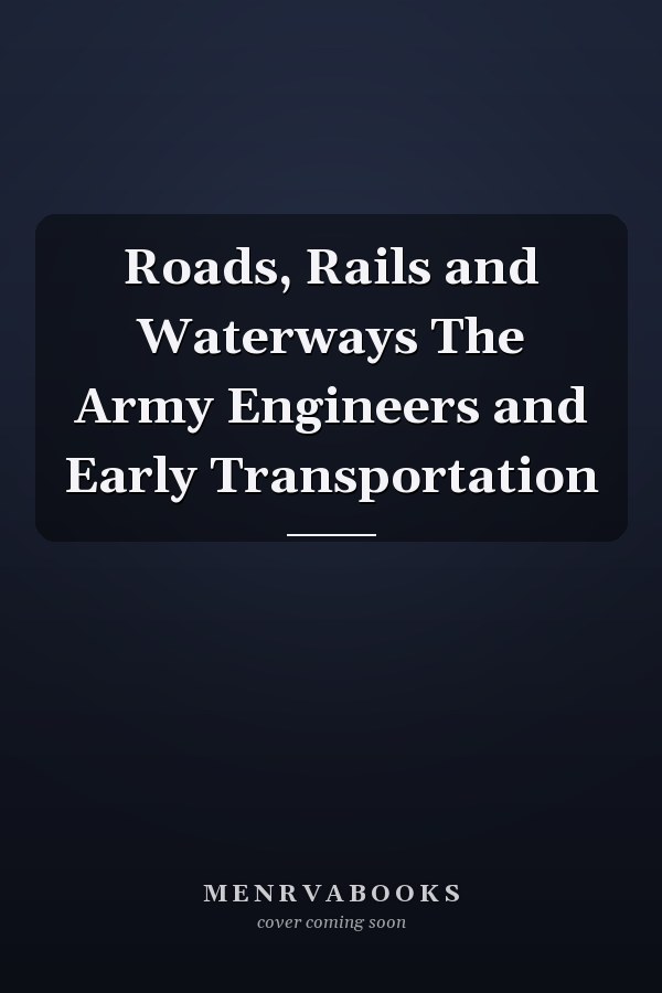 Roads, Rails and Waterways The Army Engineers and Early Transportation