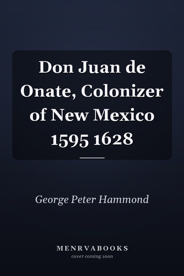 Don Juan de Onate, Colonizer of New Mexico 1595 1628