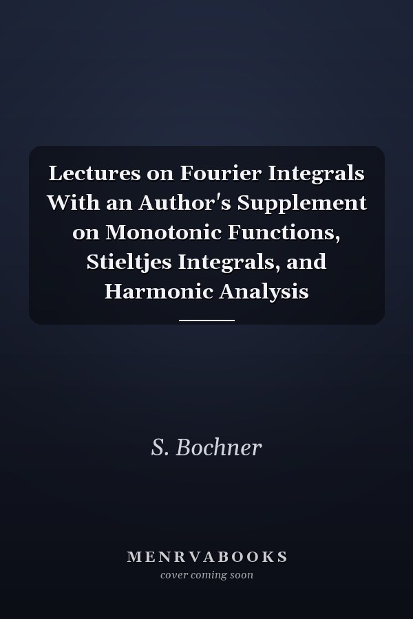 Lectures on Fourier Integrals With an Author's Supplement on Monotonic Functions, Stieltjes Integrals, and Harmonic Analysis