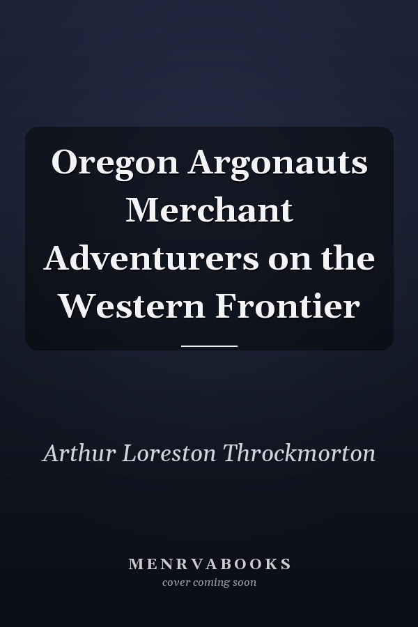 Oregon Argonauts Merchant Adventurers on the Western Frontier