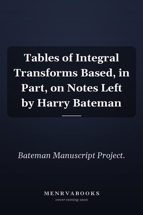 Tables of Integral Transforms Based, in Part, on Notes Left by Harry Bateman