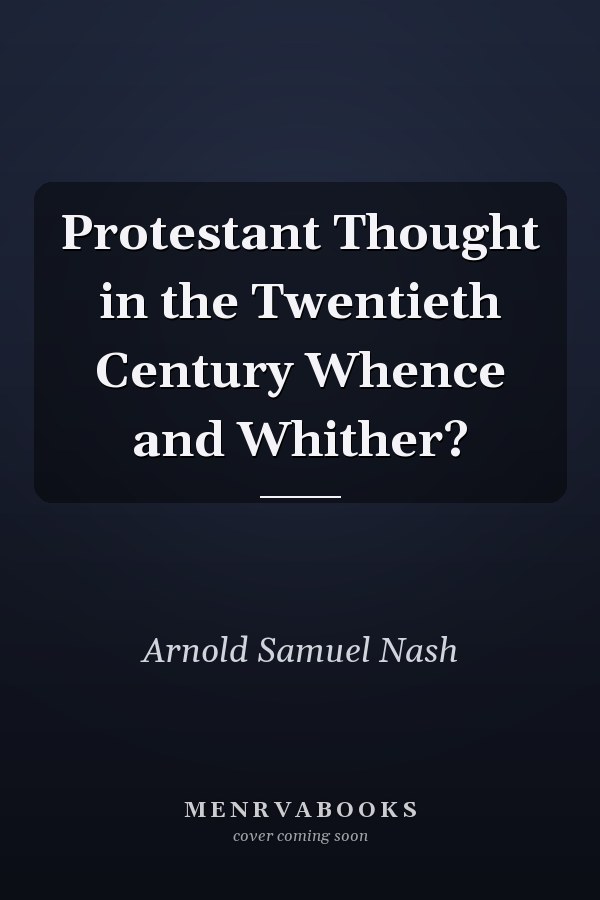 Protestant Thought in the Twentieth Century Whence and Whither?