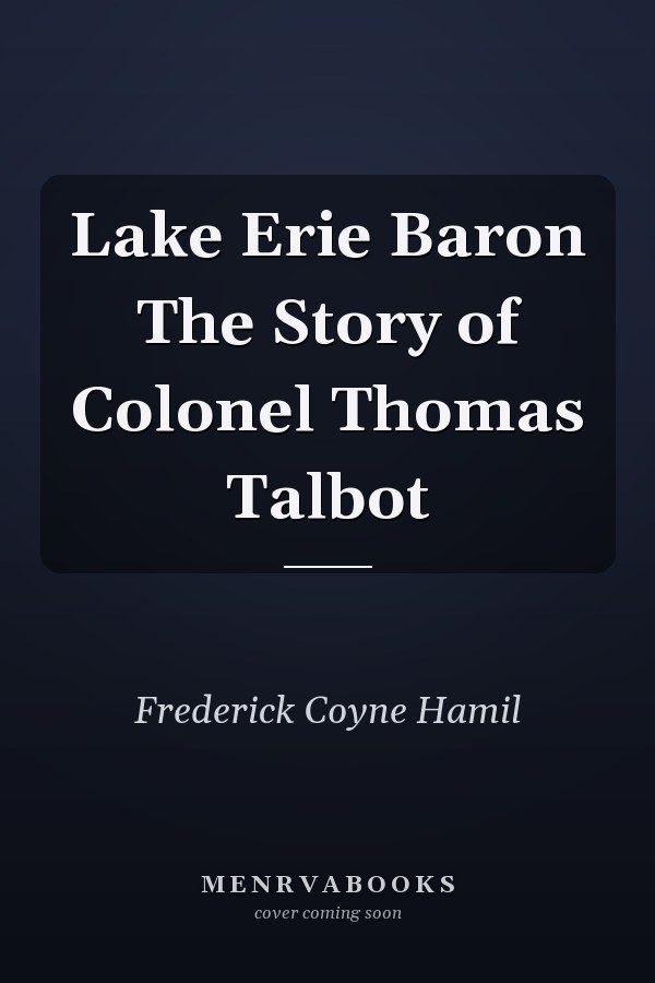 Lake Erie Baron The Story of Colonel Thomas Talbot