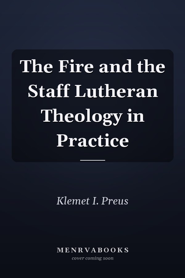 The Fire and the Staff Lutheran Theology in Practice