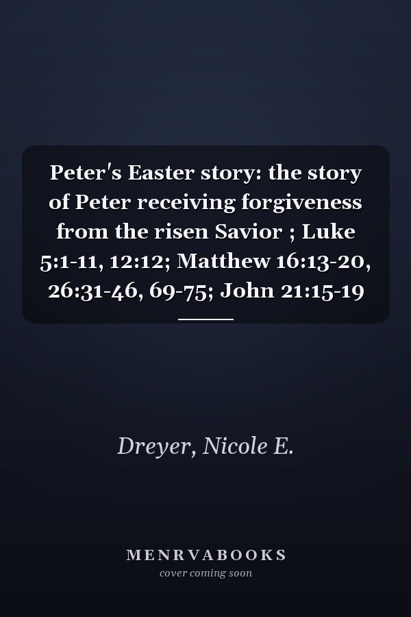 Peter's Easter story: the story of Peter receiving forgiveness from the risen Savior ; Luke 5:1-11, 12:12; Matthew 16:13-20, 26:31-46, 69-75; John 21:15-19