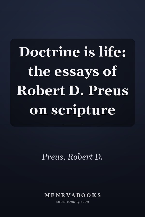 Doctrine is life: the essays of Robert D. Preus on scripture